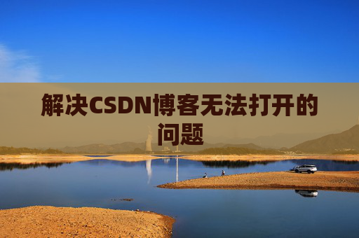 解决CSDN博客无法打开的问题